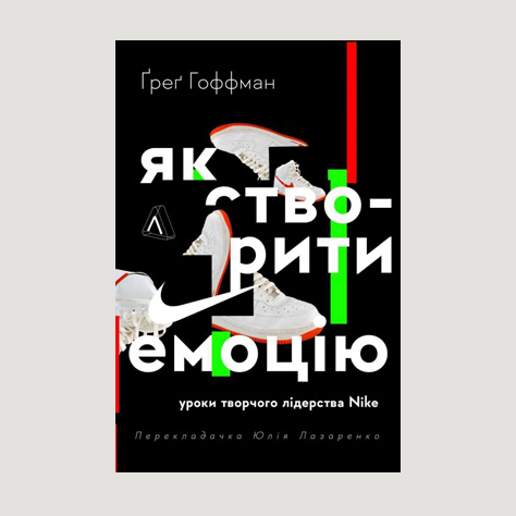 «Як створити емоцію. Уроки творчого лідерства Найк» Грер Хоффман